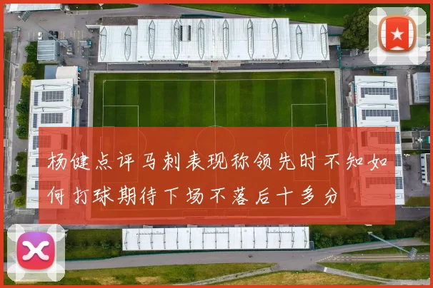 杨健点评马刺表现称领先时不知如何打球期待下场不落后十多分