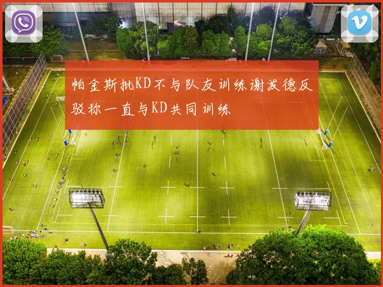 帕金斯批KD不与队友训练谢泼德反驳称一直与KD共同训练