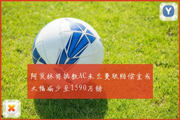 阿莫林将执教AC米兰曼联赔偿金或大幅减少至1590万镑