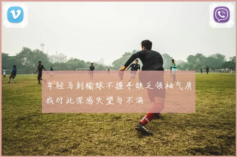 年轻马刺输球不握手缺乏领袖气质我对此深感失望与不满