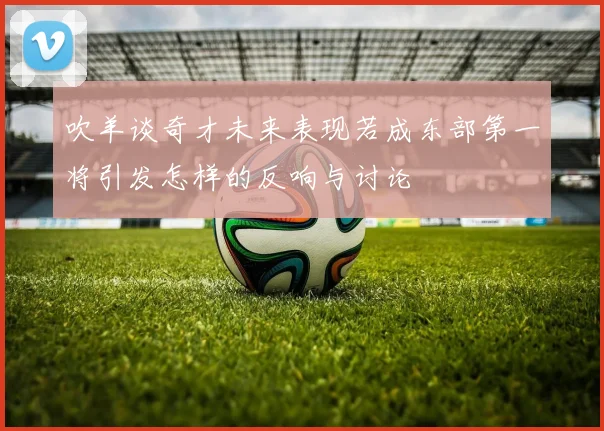 吹羊谈奇才未来表现若成东部第一将引发怎样的反响与讨论